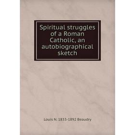 

Книга Spiritual struggles of a Roman Catholic, an autobiographical sketch