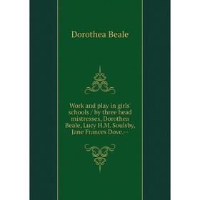 

Книга Work and play in girls' schools / by three head mistresses, Dorothea Beale, Lucy H.M. Soulsby, Jane Frances Dove