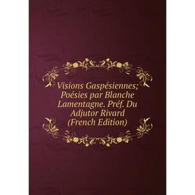 

Книга Visions Gaspésiennes; Poésies par Blanche Lamentagne. Préf. Du Adjutor Rivard (French Edition)
