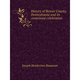 

Книга History of Beaver County, Pennsylvania and its centennial celebration