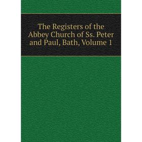 

Книга The Registers of the Abbey Church of Ss. Peter and Paul, Bath, Volume 1