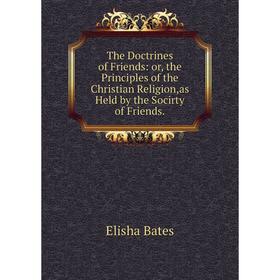 

Книга The Doctrines of Friends: or, the Principles of the Christian Religion,as Held by the Socirty of Friends.