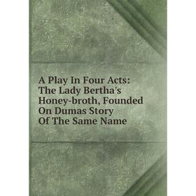 

Книга A Play In Four Acts: The Lady Bertha's Honey-broth, Founded On Dumas Story Of The Same Name