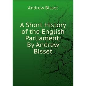 

Книга A Short History of the English Parliament: By Andrew Bisset