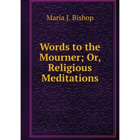

Книга Words to the Mourner; Or, Religious Meditations