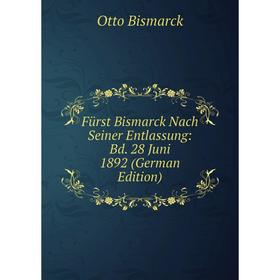 

Книга Fürst Bismarck Nach Seiner Entlassung: Bd. 28 Juni 1892 (German Edition)