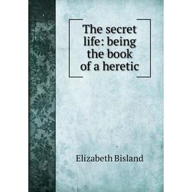 

Книга The secret life: being the book of a heretic