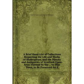 

Книга A Brief Hand-List of Collections Respecting the Life and Works of Shakespeare, and the History and Antiquities of Stratford-Upon-Avon