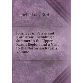 

Книга Journeys in Persia and Kurdistan: Including a Summer in the Upper Karun Region and a Visit to the Nestorian Rayahs, Volume 1