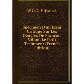 

Книга Specimen D'un Essai Critique Sur Les Oeuvres De François Villon. Le Petit Testament (French Edition)