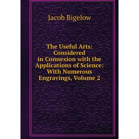 

Книга The Useful Arts: Considered in Connexion with the Applications of Science: With Numerous Engravings, Volume 2