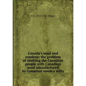 

Книга Canada's wool and woolens; the problem of clothing the Canadian people with Canadian wool manufactured by Canadian woolen mills