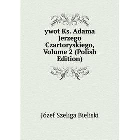

Книга Ywot Ks. Adama Jerzego Czartoryskiego, Volume 2 (Polish Edition)