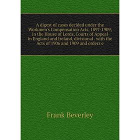 

Книга A digest of cases decided under the Workmen's Compensation Acts, 1897-1909, in the House of Lords, Courts of Appeal in England and Ireland, divi