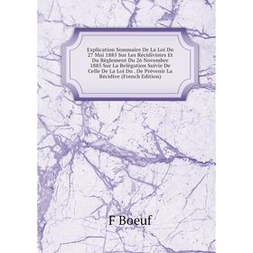 

Книга Explication Sommaire De La Loi Du 27 Mai 1885 Sur Les Récidivistes Et Du Règlement Du 26 Novembre 1885 Sur La Relégation Suivie De Celle De La L