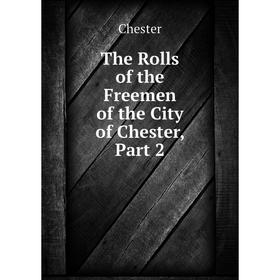

Книга The Rolls of the Freemen of the City of Chester, Part 2