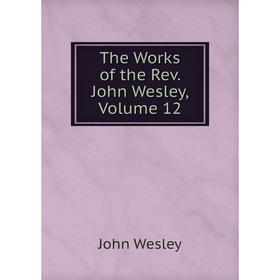 

Книга The Works of the Rev. John Wesley, Volume 12
