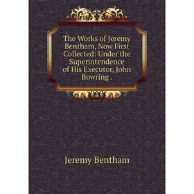 

Книга The Works of Jeremy Bentham, Now First Collected: Under the Superintendence of His Executor, John Bowring.