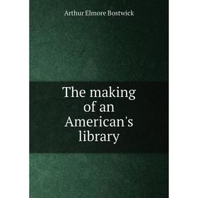 

Книга The making of an American's library