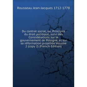 

Книга Du contrat social, ou, Principes du droit politique, suivi des Considérations sur le gouvernement de Pologne, et sur sa réformation