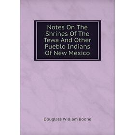 

Книга Notes On The Shrines of the Tewa And Other Pueblo Indians Of New Mexico