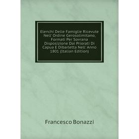 

Книга Elenchi Delle Famiglie Ricevute Nell' Ordine Gerosolimitano, Formati Per Sovrana Disposizione Dai Priorati Di Capua E Dibarletta Nell' Anno 1801