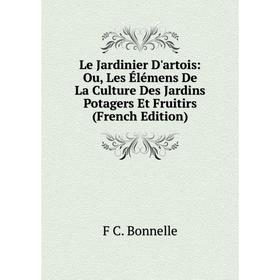 

Книга Le Jardinier D'artois: Ou, Les Élémens De La Culture Des Jardins Potagers Et Fruitirs