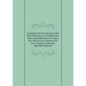

Книга Compilación De Las Leyes Del Procedimiento Civil Boliviano: Nueva Recopilación De Leyes, Sin Alterar Los Números De Los Antiguos Artículos