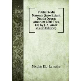 

Книга Publii Ovidii Nasonis Quae Extant Omnia Opera: Amorum Libri Tres, Ed. by J. A. Amar (Latin Edition)