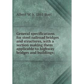 

Книга General specifications for steel railroad bridges and structures, with a section making them applicable to highway bridges and buildings