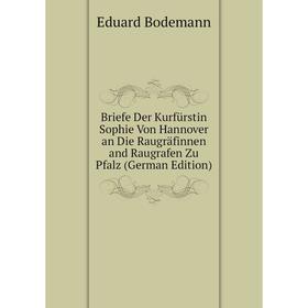 

Книга Briefe Der Kurfürstin Sophie Von Hannover an Die Raugräfinnen and Raugrafen Zu Pfalz (German Edition)