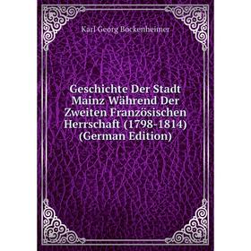 

Книга Geschichte Der Stadt Mainz Während Der Zweiten Französischen Herrschaft (1798-1814) (German Edition)