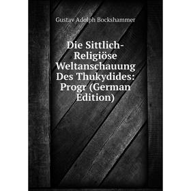 

Книга Die Sittlich-Religiöse Weltanschauung Des Thukydides: Progr (German Edition)