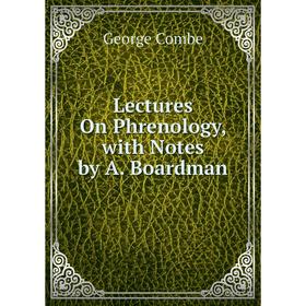 

Книга Lectures On Phrenology, with Notes by A Boardman
