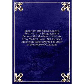 

Книга Important Official Documents Relative to the Disagreements Between the Members of the Late Army Medical Board