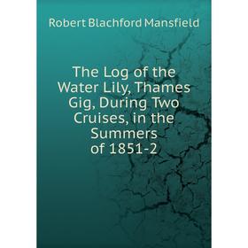 

Книга The Log of the Water Lily, Thames Gig, During Two Cruises, in the Summers of 1851-2