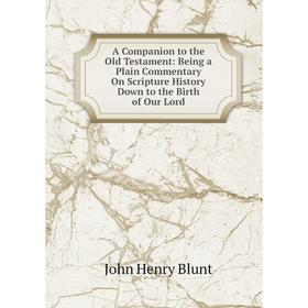 

Книга A Companion to the Old Testament: Being a Plain Commentary On Scripture History Down to the Birth of Our Lord