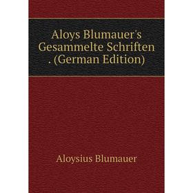 

Книга Aloys Blumauer's Gesammelte Schriften. (German Edition)