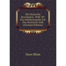 

Книга Die Deutsche Revolution, 1848-49: Ein Jubiläumsgabe Für Das Deutsche Volk (German Edition)