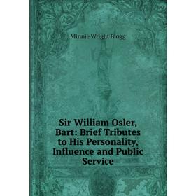 

Книга Sir William Osler, Bart: Brief Tributes to His Personality, Influence and Public Service