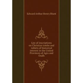 

Книга List of inscriptions on Christian tombs and tablets of historical interest in the United Provinces of Agra and Oudh