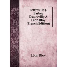 

Книга Lettres De J Barbey D'aurevilly À Léon Bloy
