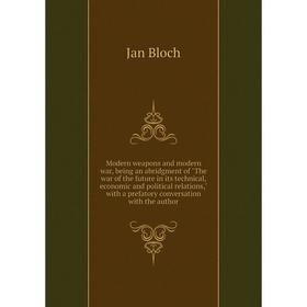 

Книга Modern weapons and modern war, being an abridgment of the war of the future in its technical, economic and political relations, with a prefatory