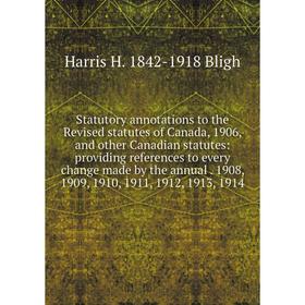 

Книга Statutory annotations to the Revised statutes of Canada, 1906, and other Canadian statutes