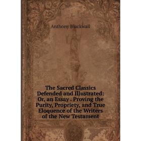 

Книга The Sacred Classics Defended and Illustrated: Or, an Essay. Proving the Purity, Propriety, and True Eloquence of the Writers of the New Testamen