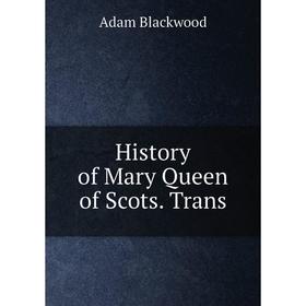 

Книга History of Mary Queen of Scots. Trans