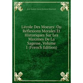 

Книга L'école Des Moeurs: Ou Réflexions Morales Et Historiques Sur Les Maximes De La Sagesse, Volume 1