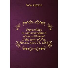 

Книга Proceedings in commemoration of the settlement of the town of New Haven, April 25, 1888