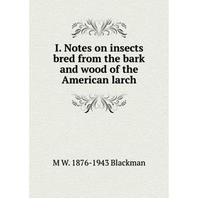 

Книга I. Notes on insects bred from the bark and wood of the American larch