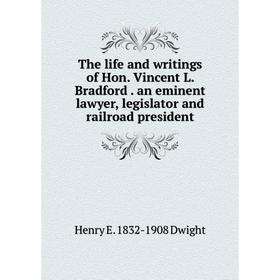 

Книга The life and writings of Hon. Vincent L. Bradford. an eminent lawyer, legislator and railroad president